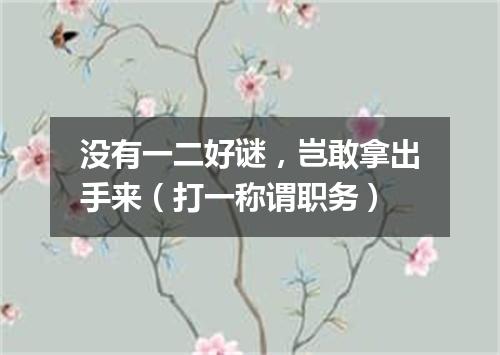 没有一二好谜，岂敢拿出手来（打一称谓职务）