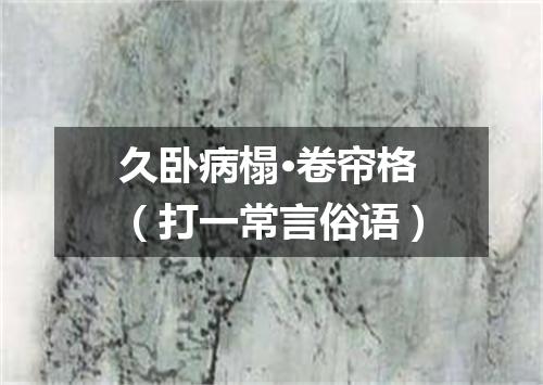 久卧病榻·卷帘格（打一常言俗语）
