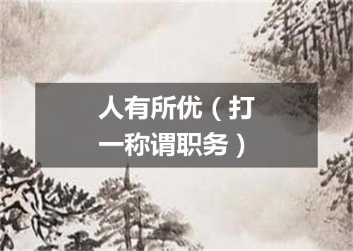 人有所优（打一称谓职务）