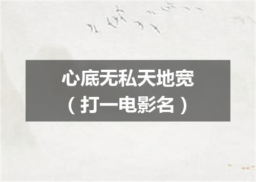 心底无私天地宽（打一电影名）
