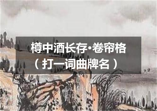 樽中酒长存·卷帘格（打一词曲牌名）