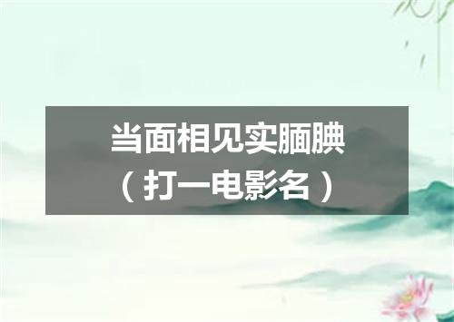 当面相见实腼腆（打一电影名）