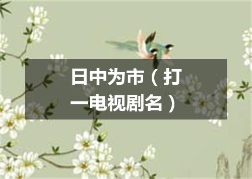 日中为市（打一电视剧名）