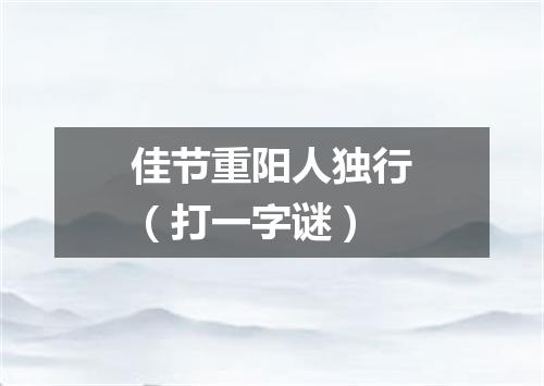 佳节重阳人独行（打一字谜）