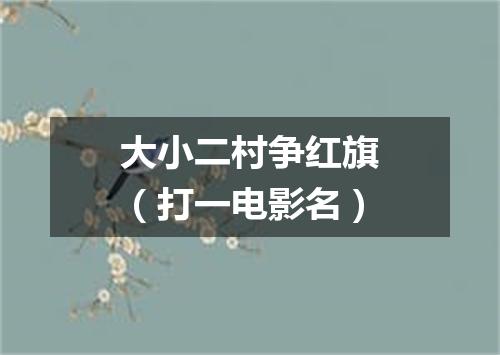 大小二村争红旗（打一电影名）