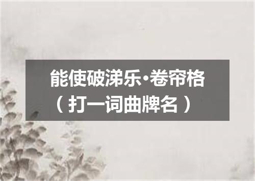 能使破涕乐·卷帘格（打一词曲牌名）
