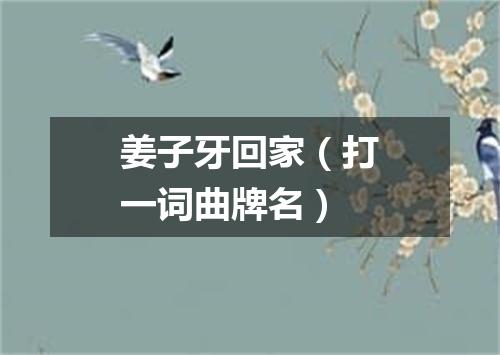 姜子牙回家（打一词曲牌名）