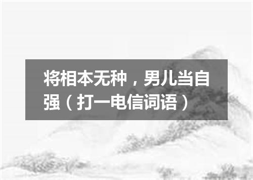 将相本无种，男儿当自强（打一电信词语）