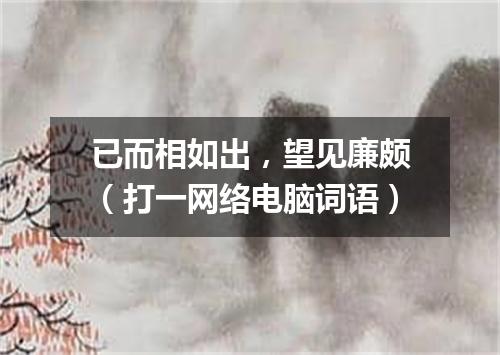 已而相如出，望见廉颇（打一网络电脑词语）