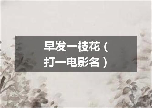 早发一枝花（打一电影名）