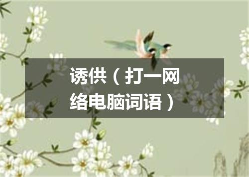 诱供（打一网络电脑词语）