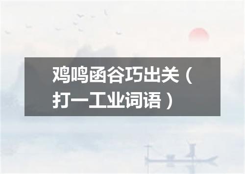 鸡鸣函谷巧出关（打一工业词语）