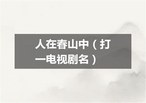 人在春山中（打一电视剧名）