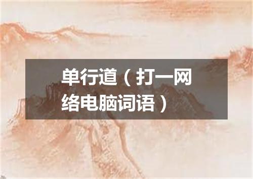 单行道（打一网络电脑词语）