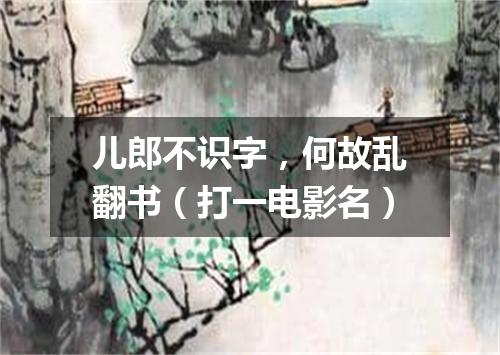 儿郎不识字，何故乱翻书（打一电影名）