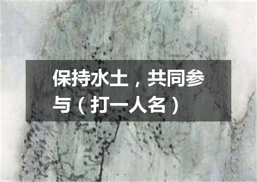 保持水土，共同参与（打一人名）