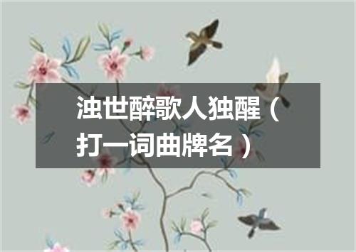 浊世醉歌人独醒（打一词曲牌名）