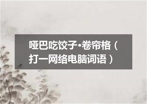 哑巴吃饺子·卷帘格（打一网络电脑词语）