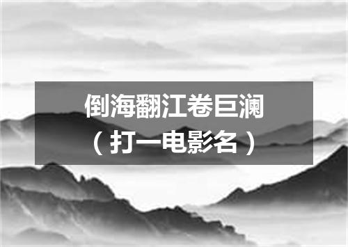 倒海翻江卷巨澜（打一电影名）