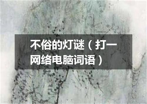 不俗的灯谜（打一网络电脑词语）