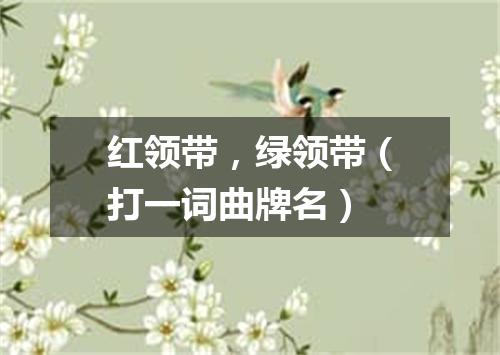 红领带，绿领带（打一词曲牌名）