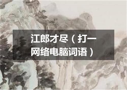 江郎才尽（打一网络电脑词语）