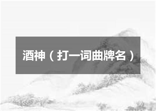 酒神（打一词曲牌名）