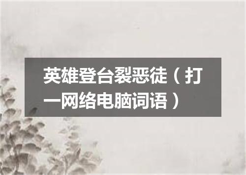 英雄登台裂恶徒（打一网络电脑词语）