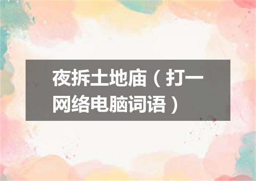 夜拆土地庙（打一网络电脑词语）