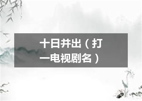 十日并出（打一电视剧名）