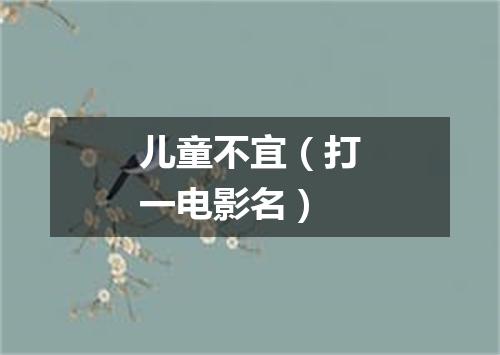 儿童不宜（打一电影名）