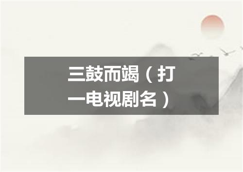 三鼓而竭（打一电视剧名）