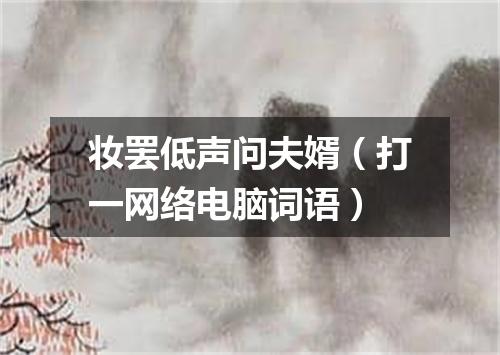 妆罢低声问夫婿（打一网络电脑词语）