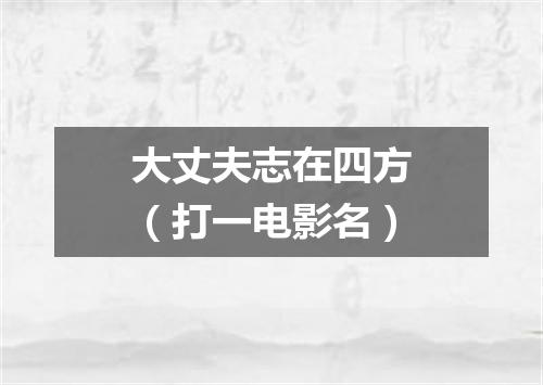 大丈夫志在四方（打一电影名）