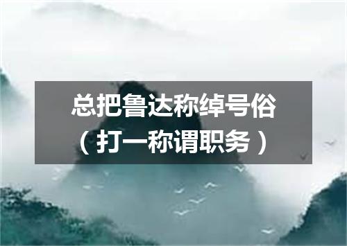 总把鲁达称绰号俗（打一称谓职务）