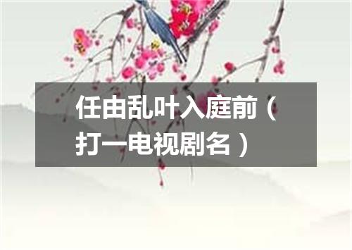 任由乱叶入庭前（打一电视剧名）