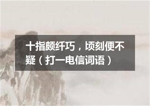 十指颇纤巧，顷刻便不疑（打一电信词语）