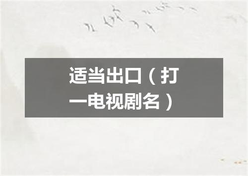 适当出口（打一电视剧名）