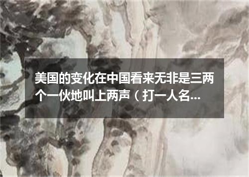 美国的变化在中国看来无非是三两个一伙地叫上两声（打一人名）