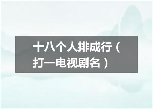 十八个人排成行（打一电视剧名）