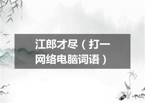 江郎才尽（打一网络电脑词语）