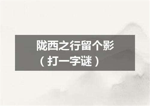 陇西之行留个影（打一字谜）