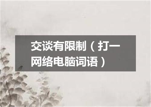 交谈有限制（打一网络电脑词语）