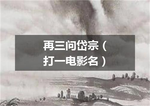 再三问岱宗（打一电影名）