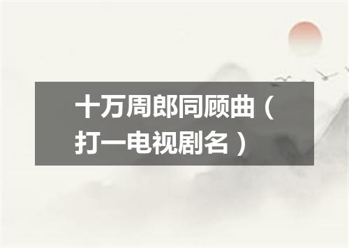 十万周郎同顾曲（打一电视剧名）
