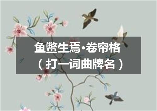 鱼鳖生焉·卷帘格（打一词曲牌名）
