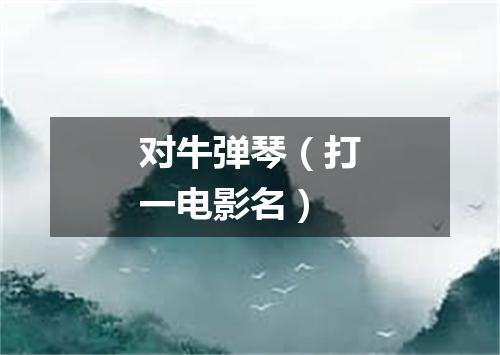 对牛弹琴（打一电影名）