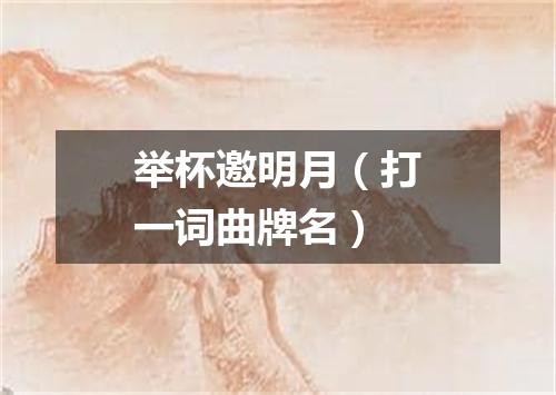 举杯邀明月（打一词曲牌名）