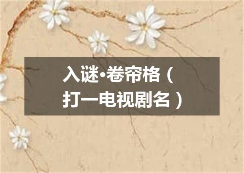 入谜·卷帘格（打一电视剧名）