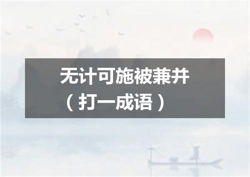 无计可施被兼并（打一成语）